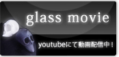 glass movie
youtubeにて動画配信中!